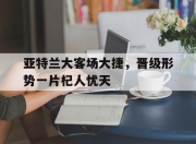 爱游戏-包含亚特兰大客场大捷，晋级形势一片杞人忧天的词条