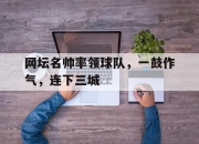 爱游戏网页版入口-网坛名帅率领球队，一鼓作气，连下三城的简单介绍