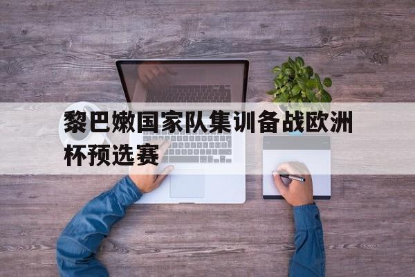 爱游戏官网-黎巴嫩国家队集训备战欧洲杯预选赛的简单介绍