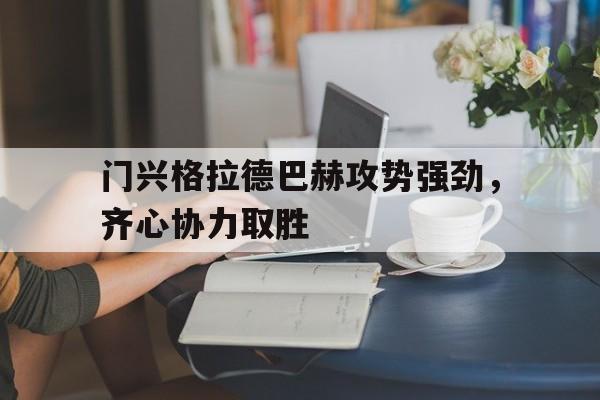 爱游戏官网-门兴格拉德巴赫攻势强劲，齐心协力取胜的简单介绍
