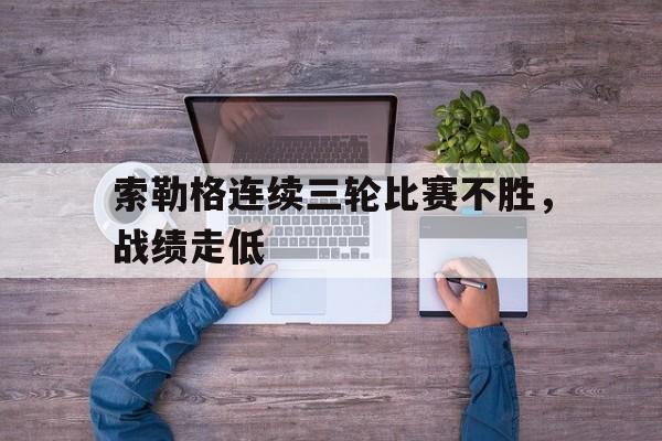 爱游戏中国官网-索勒格连续三轮比赛不胜，战绩走低