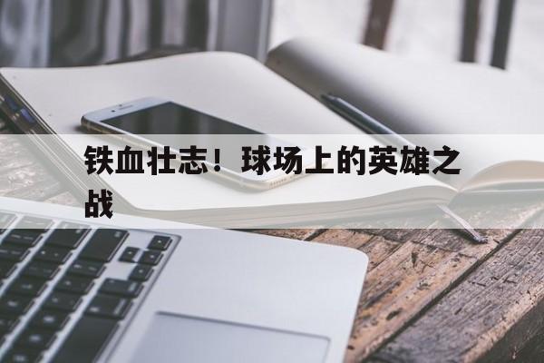 爱游戏-关于铁血壮志！球场上的英雄之战的信息
